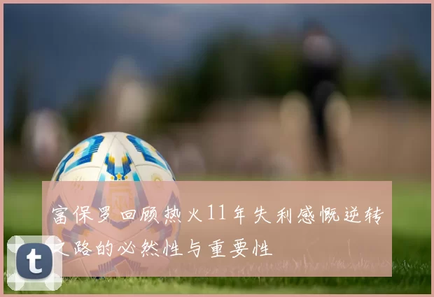富保罗回顾热火11年失利感慨逆转之路的必然性与重要性