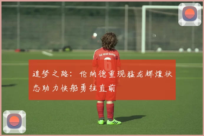 追梦之路：伦纳德重现猛龙辉煌状态助力快船勇往直前