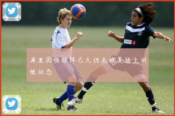 库里因伤缺阵已久仍未恢复场上训练状态