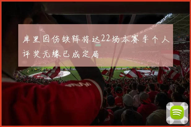 库里因伤缺阵将达22场本赛季个人评奖无缘已成定局