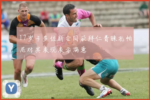 17岁卡多佐新合同获拜仁青睐孔帕尼对其表现表示满意