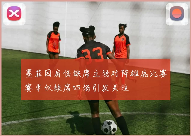 墨菲因肩伤缺席主场对阵雄鹿比赛赛季仅缺席四场引发关注