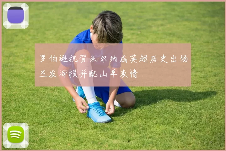 罗伯逊祝贺米尔纳成英超历史出场王发海报并配山羊表情