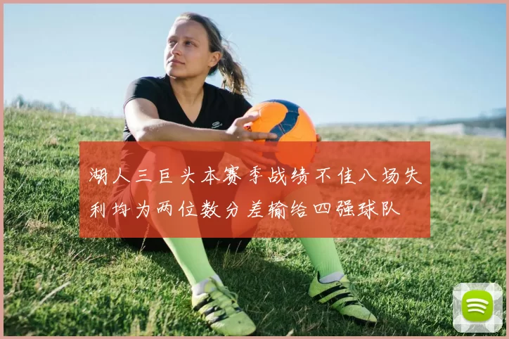湖人三巨头本赛季战绩不佳八场失利均为两位数分差输给四强球队