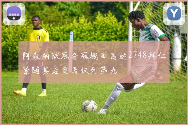 阿森纳欧冠夺冠概率高达2748拜仁紧随其后皇马仅列第九