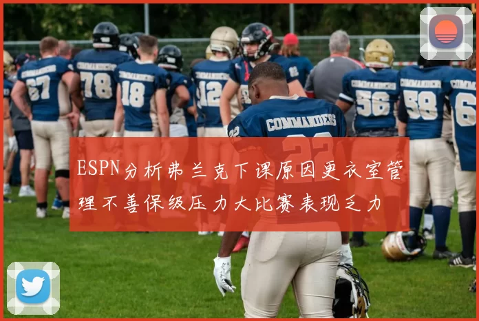 ESPN分析弗兰克下课原因更衣室管理不善保级压力大比赛表现乏力