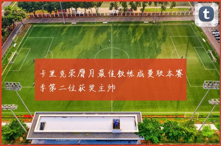 卡里克荣膺月最佳教练成曼联本赛季第二位获奖主帅