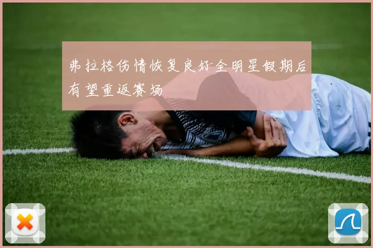 弗拉格伤情恢复良好全明星假期后有望重返赛场