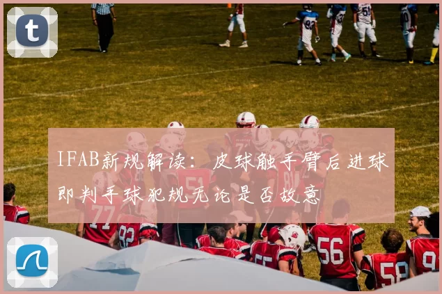 IFAB新规解读：皮球触手臂后进球即判手球犯规无论是否故意