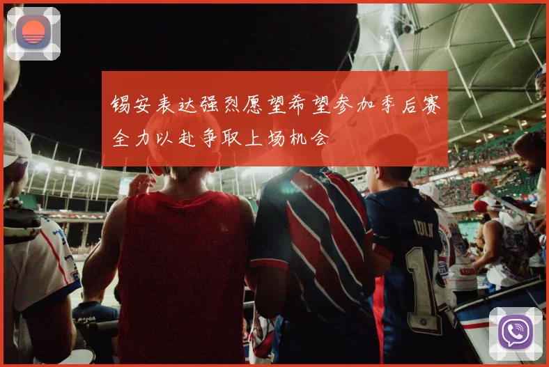 锡安表达强烈愿望希望参加季后赛全力以赴争取上场机会