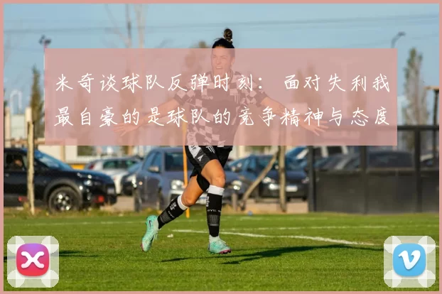 米奇谈球队反弹时刻：面对失利我最自豪的是球队的竞争精神与态度