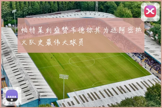 帕特莱利盛赞韦德称其为迈阿密热火队史最伟大球员