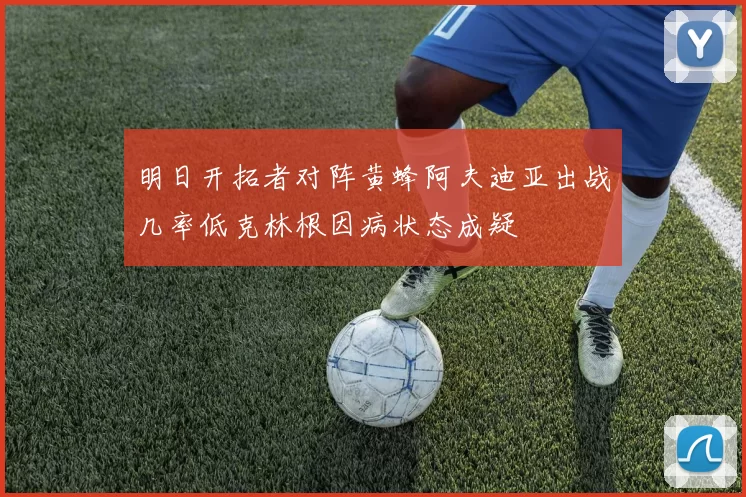 明日开拓者对阵黄蜂阿夫迪亚出战几率低克林根因病状态成疑