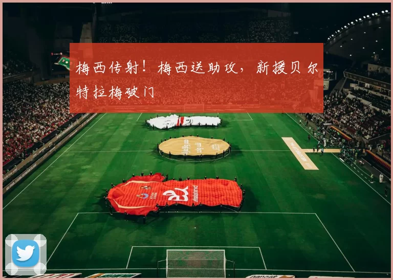 梅西传射！梅西送助攻，新援贝尔特拉梅破门