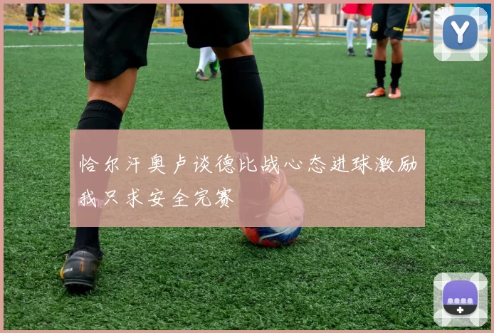 恰尔汗奥卢谈德比战心态进球激励我只求安全完赛