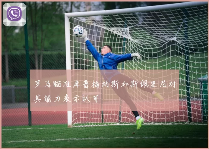 罗马瞄准库普梅纳斯加斯佩里尼对其能力表示认可