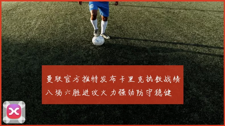 曼联官方推特发布卡里克执教战绩八场六胜进攻火力强劲防守稳健