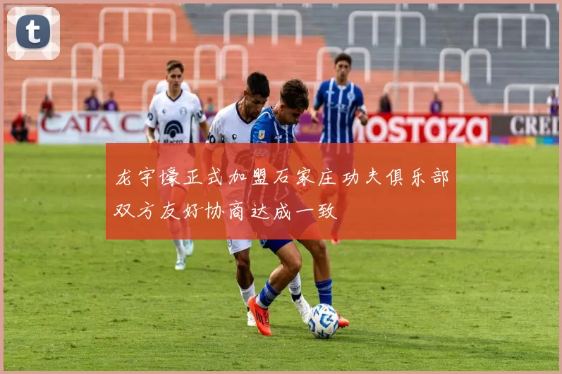 龙宇壕正式加盟石家庄功夫俱乐部双方友好协商达成一致