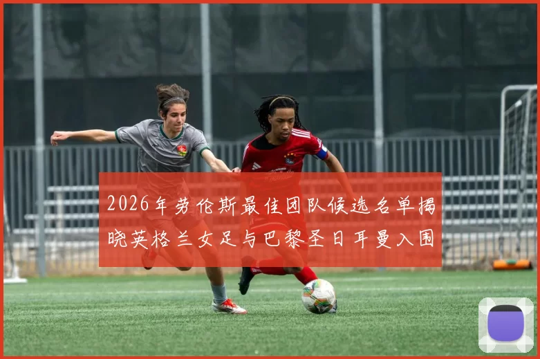 2026年劳伦斯最佳团队候选名单揭晓英格兰女足与巴黎圣日耳曼入围